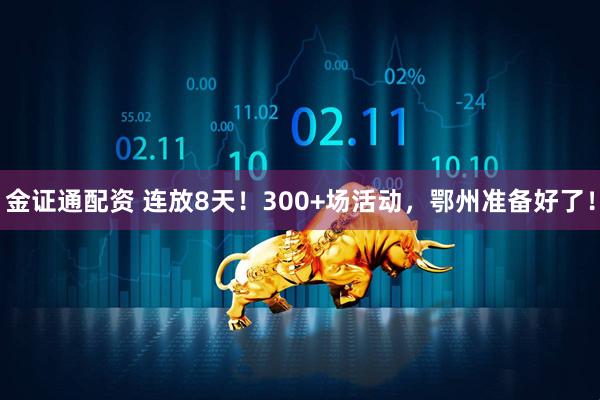 金证通配资 连放8天!300+场活动,鄂州准备好了!