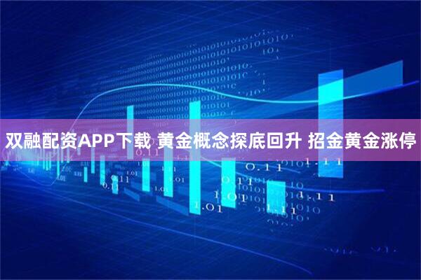 双融配资APP下载 黄金概念探底回升 招金黄金涨停