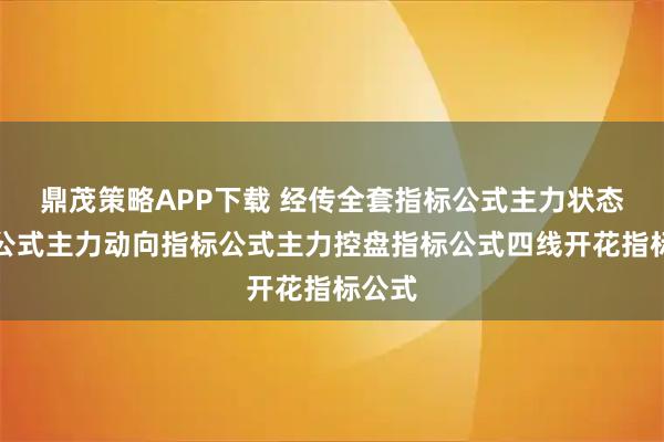 鼎茂策略APP下载 经传全套指标公式主力状态指标公式主力动向指标公式主力控盘指标公式四线开花指标公式