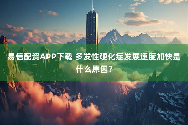 易信配资APP下载 多发性硬化症发展速度加快是什么原因？
