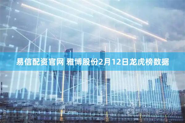易信配资官网 雅博股份2月12日龙虎榜数据