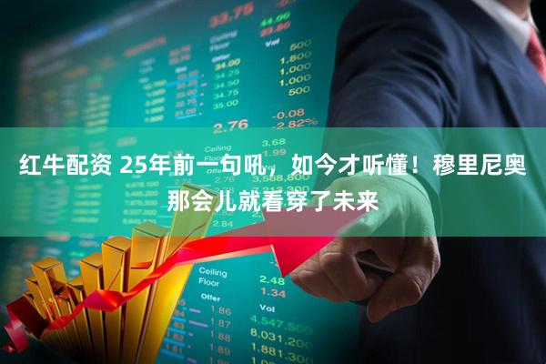 红牛配资 25年前一句吼，如今才听懂！穆里尼奥那会儿就看穿了未来