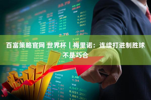 百富策略官网 世界杯｜梅里诺：连续打进制胜球不是巧合
