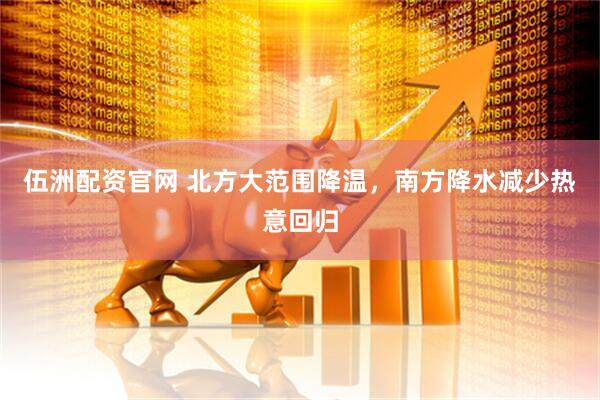 伍洲配资官网 北方大范围降温,南方降水减少热意回归