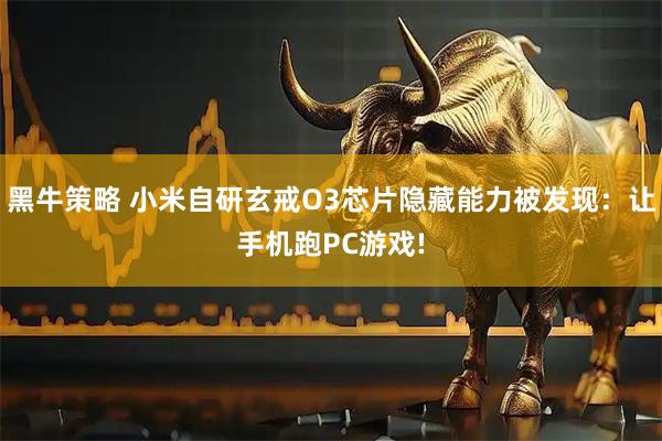 黑牛策略 小米自研玄戒O3芯片隐藏能力被发现：让手机跑PC游戏!