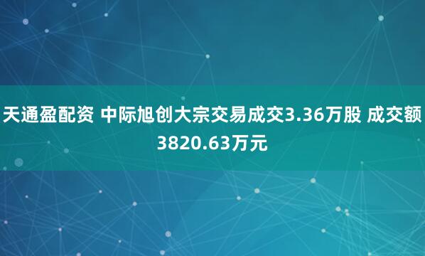 天通盈配资 中际旭创大宗交易成交3.36万股 成交额3820.63万元