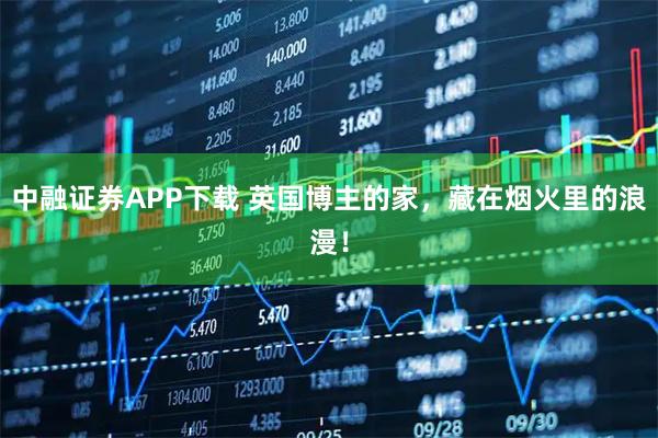 中融证券APP下载 英国博主的家，藏在烟火里的浪漫！