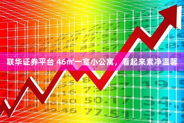 联华证券平台 46㎡一室小公寓，看起来素净温馨